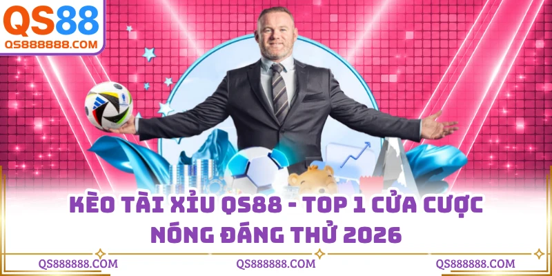 Kèo Tài Xỉu QS88 - Top 1 Cửa Cược Nóng Đáng Thử 2026