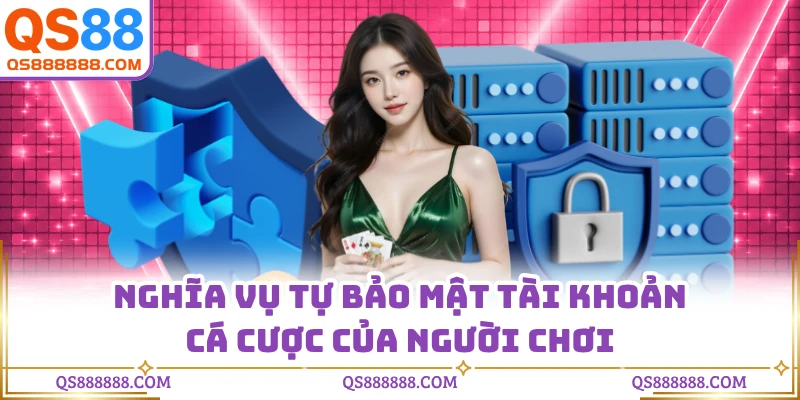 Nghĩa vụ tự bảo mật tài khoản cá cược của người chơi