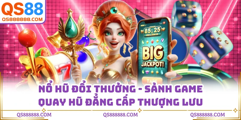 Nổ Hũ Đổi Thưởng - Sảnh Game Quay Hũ Đẳng Cấp Thượng Lưu