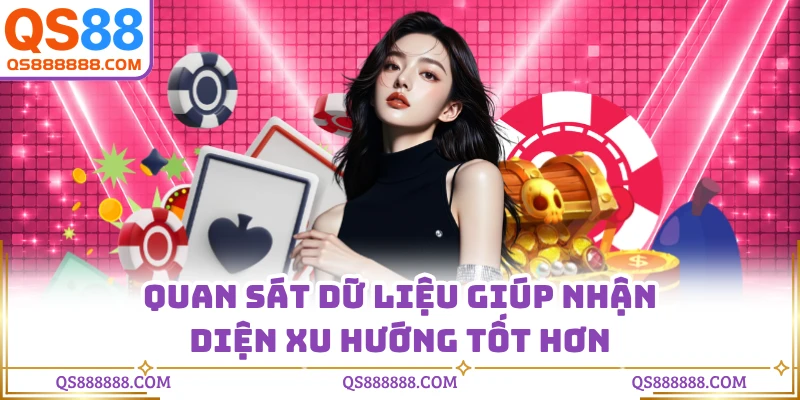 Quan sát dữ liệu giúp nhận diện xu hướng tốt hơn